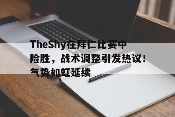 包含TheShy在拜仁比赛中险胜，战术调整引发热议！气势如虹延续的词条-华体会官网